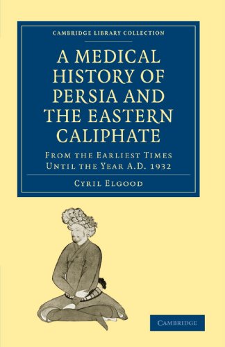 A Medical History of Persia and the Eastern Caliphate: From the Earliest Times Until the Year A.D. 1932 (Cambridge Library Collection - History of Medicine)
