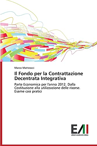 Il Fondo per la Contrattazione Decentrata Integrativa: Parte Economica per l'anno 2012. Dalla Costituzione alla utilizzazione delle risorse. Esame casi pratici