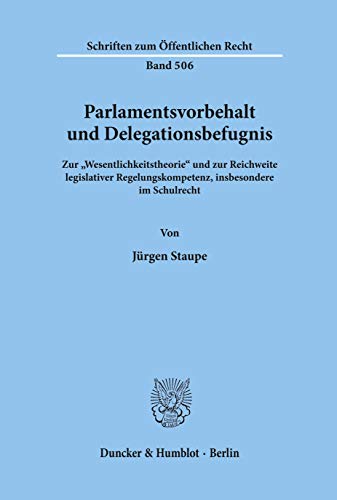 Parlamentsvorbehalt und Delegationsbefugnis.: Zur Wesentlichkeitstheorie und zur Reichweite legislativer Regelungskompetenz, insbesondere im Schulrecht. (Schriften Zum Offentlichen Recht, 506)