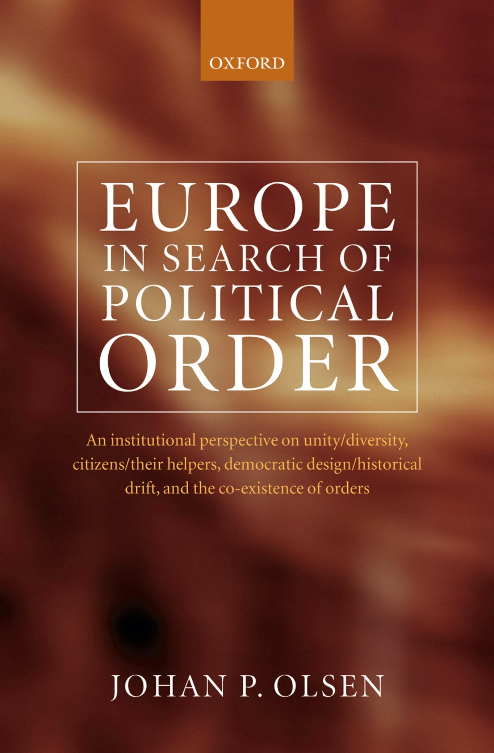 Europe in Search of Political Order: An Institutional Perspective on Unity/Diversity, Citizens/Their Helpers, Democratic Design/Historical Drift and t