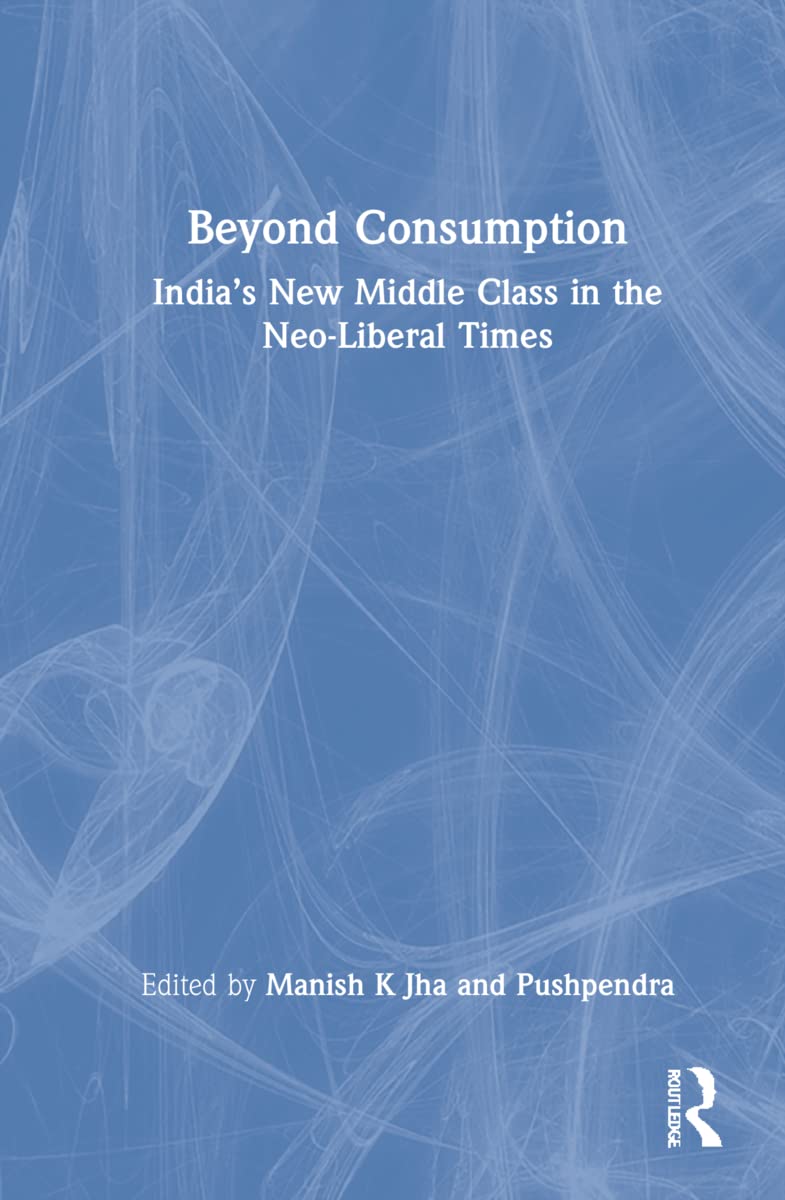 Beyond Consumption: India's New Middle Class in the Neo-Liberal Times