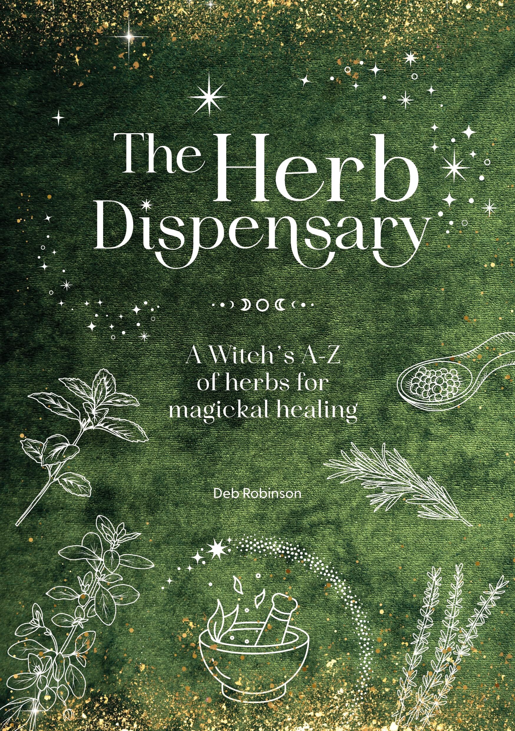 Deb Robinson The Herb Dispensary, A Witch's A-Z Of Herbs For Magickal Healing, A Witch's A-Z Of Herbs For Magickal Healing (Magickal Library)