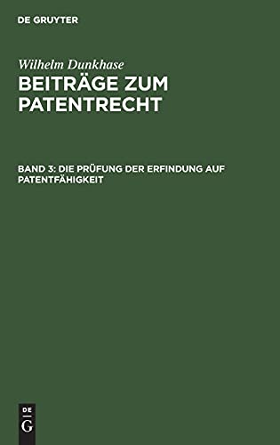 Wilhelm Dunkhase: Beiträge zum Patentrecht / Die Prüfung der Erfindung auf Patentfähigkeit