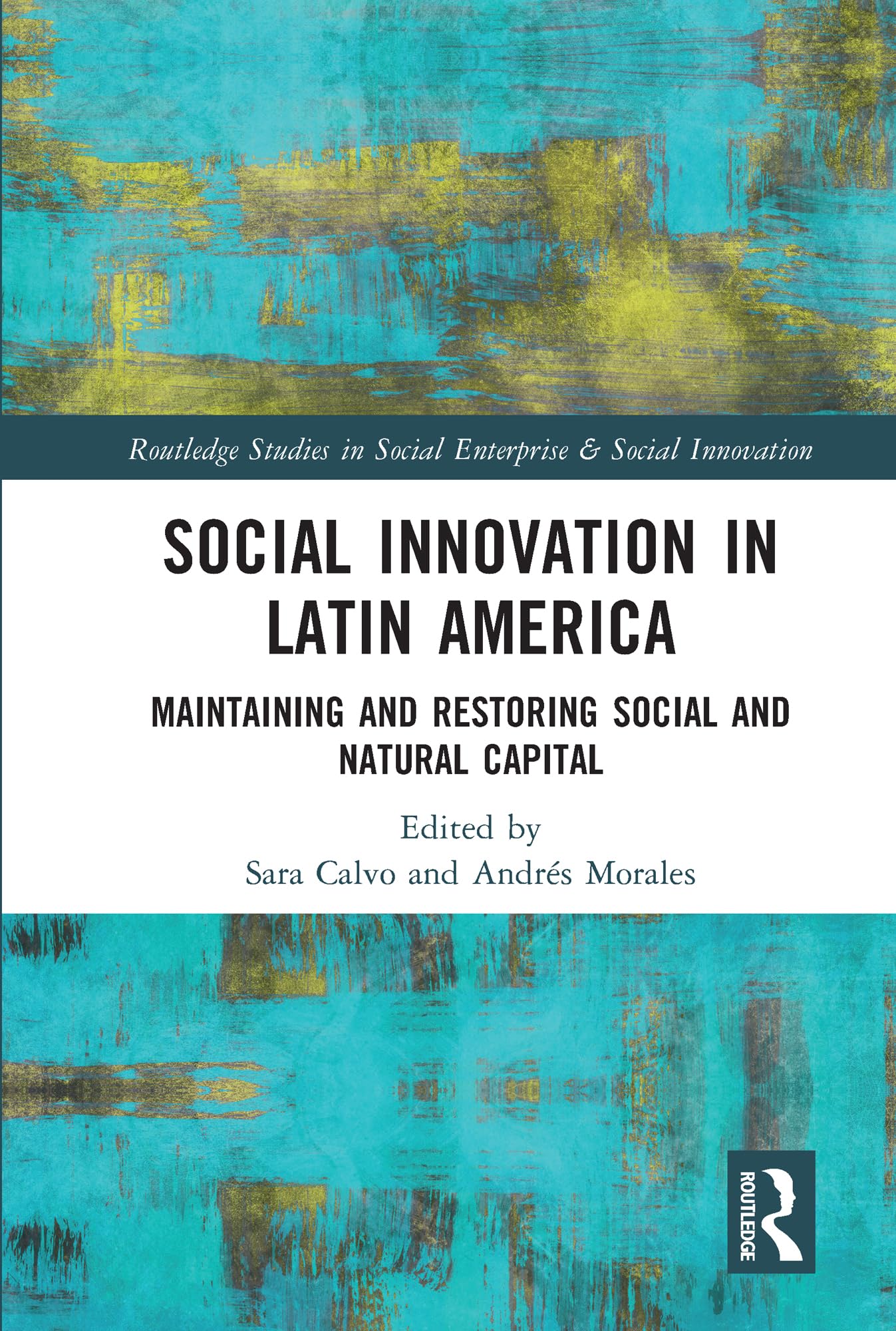 Social Innovation in Latin America: Maintaining and Restoring Social and Natural Capital (Routledge Studies in Social Enterprise & Social Innovation)