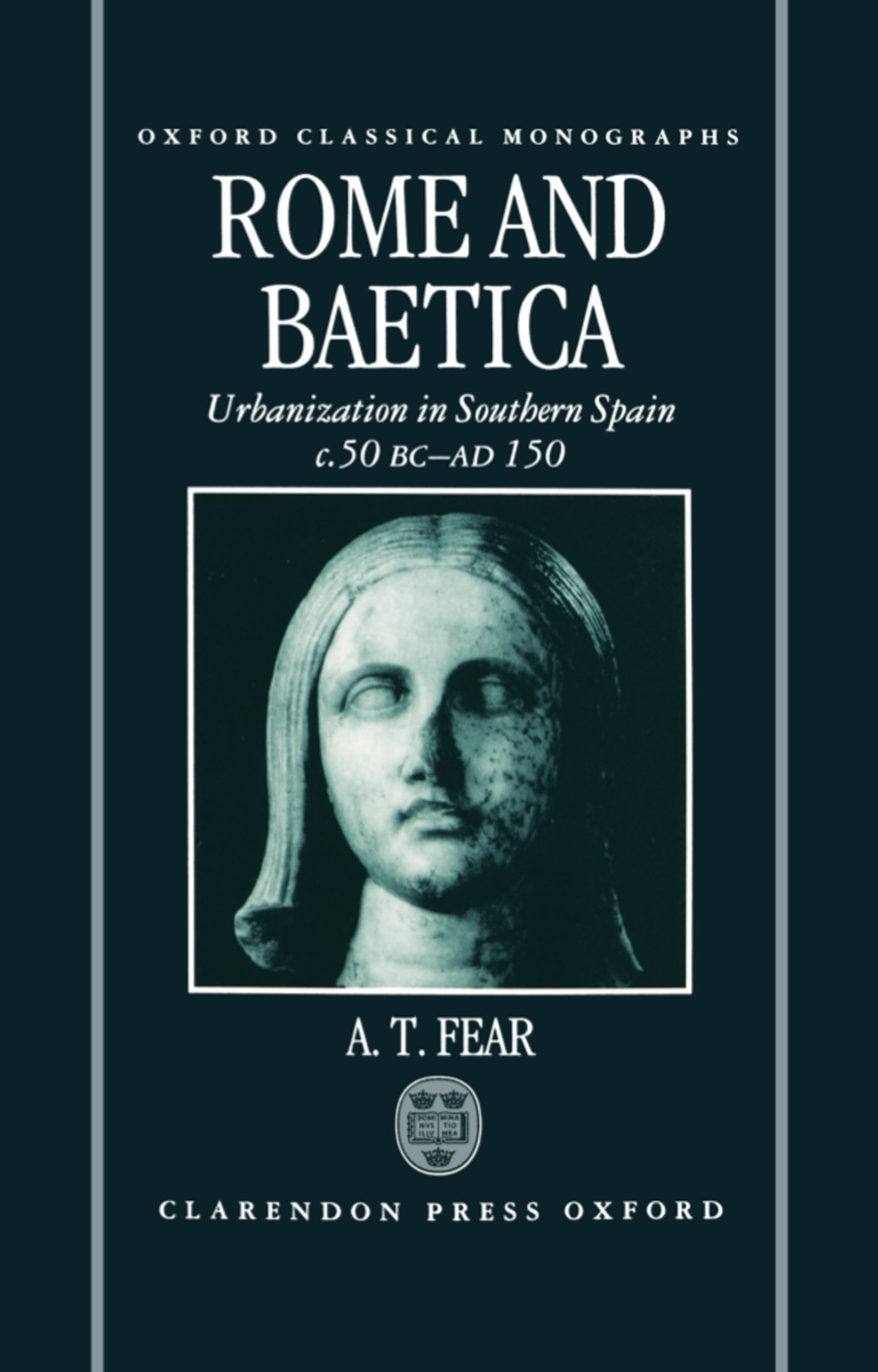 Rome and Baetica: Urbanization in Southern Spain C.50 BC-Ad 150 (Oxford Classical Monographs)