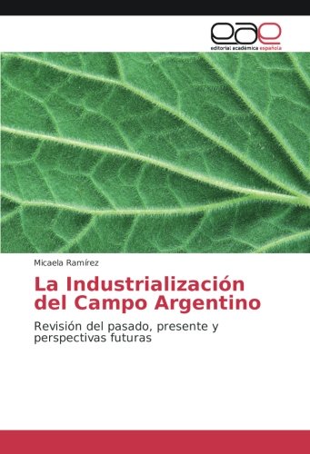 La Industrialización del Campo Argentino: Revisión del pasado, presente y perspectivas futuras