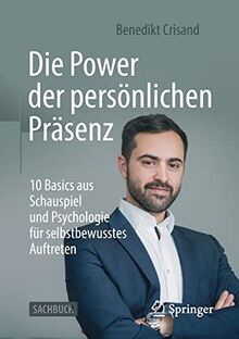 Die Power der persönlichen Präsenz: 10 Basics aus Schauspiel und Psychologie für selbstbewusstes Auftreten