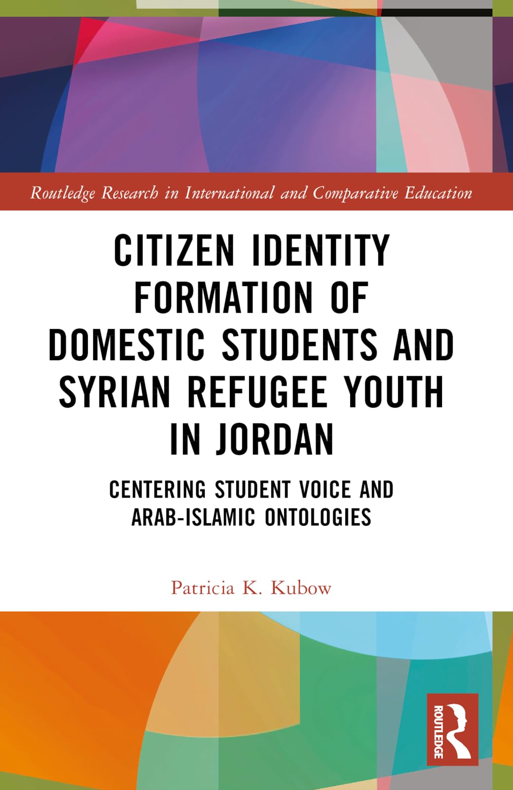 Citizen Identity Formation of Domestic Students and Syrian Refugee Youth in Jordan: Centering Student Voice and Arab-Islamic Ontologies (Routledge Research in International and Comparative Education)