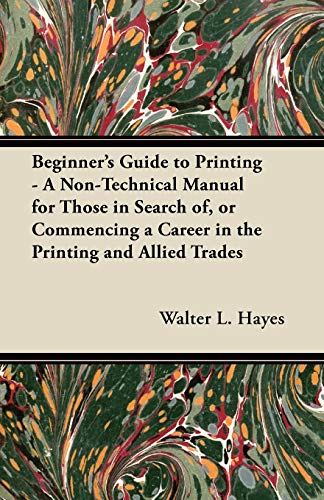Beginner's Guide to Printing - A Non-Technical Manual for Those in Search of, or Commencing a Career in the Printing and Allied Trades