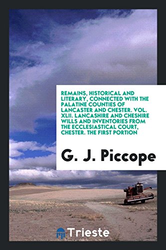 Remains, Historical and Literary, Connected with the Palatine Counties of Lancaster and Chester. Vol. XLII. Lancashire and Cheshire Wills and ... Court, Chester. The First Portion