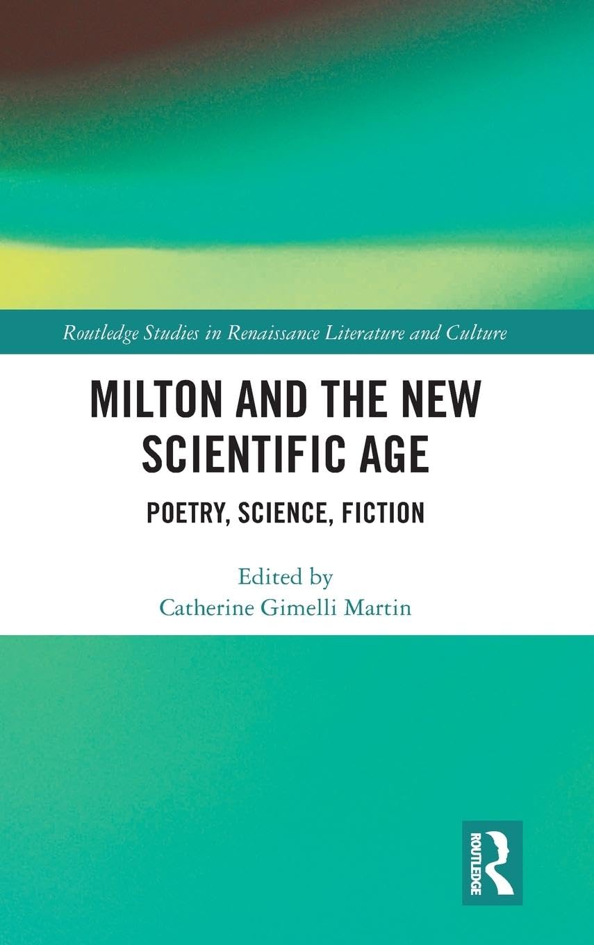 Milton and the New Scientific Age: Poetry, Science, Fiction (Routledge Studies in Renaissance Literature and Culture, 51, Band 51)