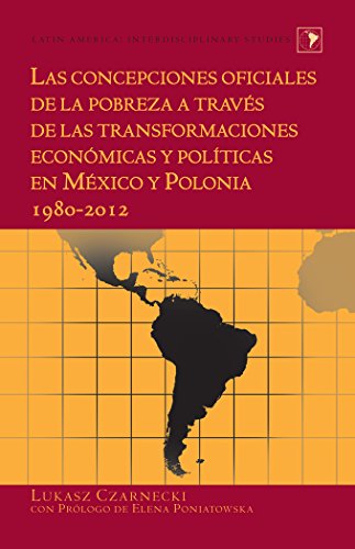 Las concepciones oficiales de la pobreza a través de las transformaciones económicas y políticas en México y Polonia 1980-2012 (Latin America: Interdisciplinary Studies)