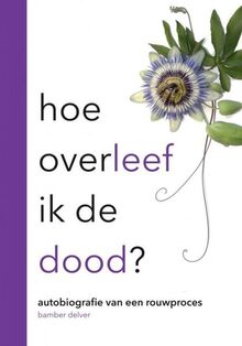 Hoe overleef ik de dood: Autobiografie van een rouwproces