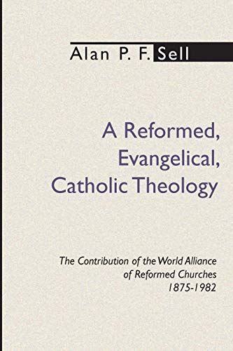 A Reformed, Evangelical, Catholic Theology: The Contribution of the World Alliance of Reformed Churches, 1875-1982
