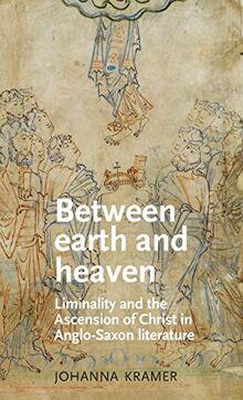 Between Earth and Heaven: Liminality and the Ascension of Christ in Anglo-Saxon Literature (Manchester Medieval Literature and Culture)