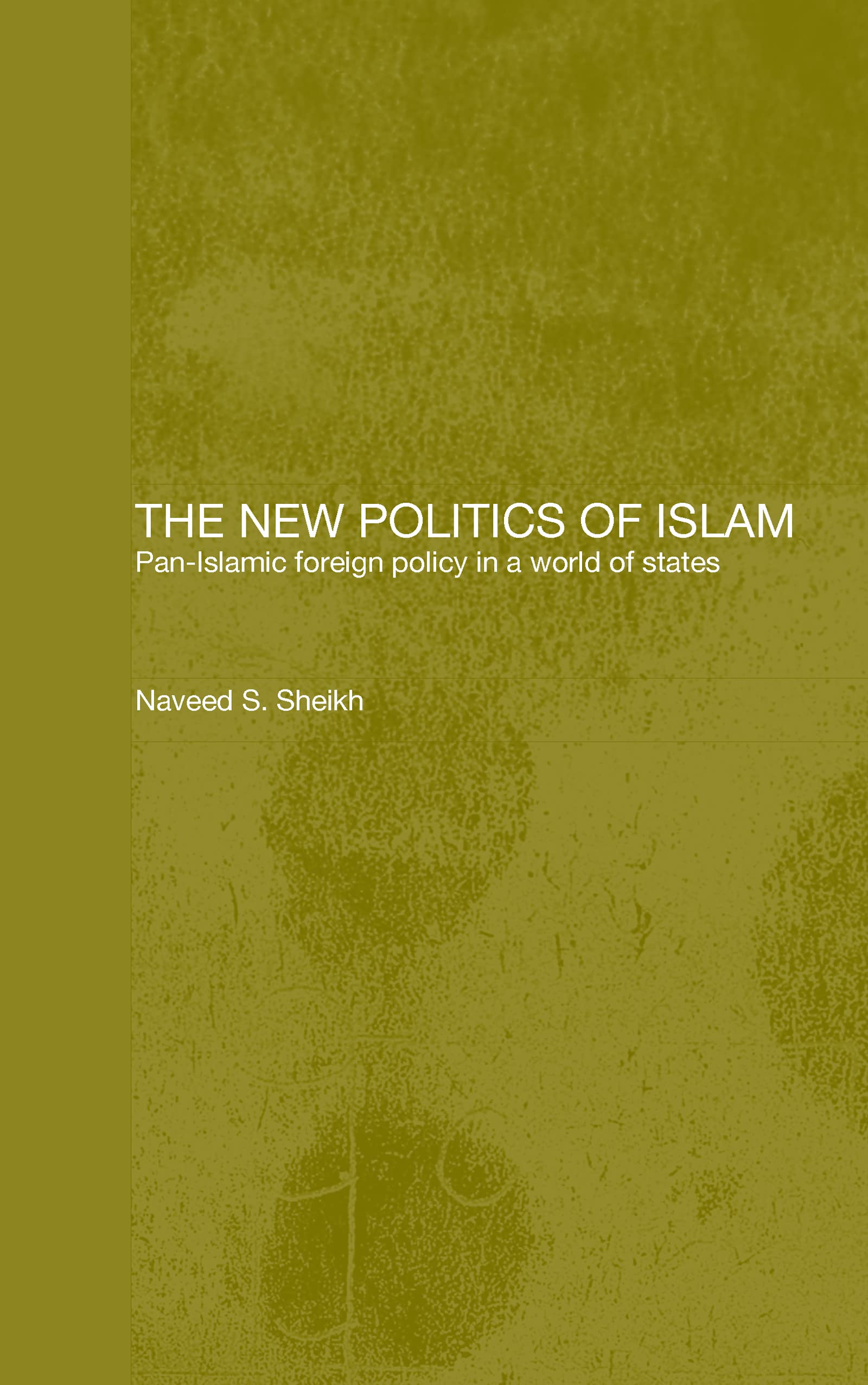 The New Politics of Islam: Pan-Islamic Foreign Policy in a World of States (Routledge Islamic Studies)
