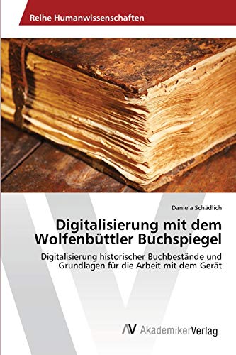 Digitalisierung mit dem Wolfenbüttler Buchspiegel: Digitalisierung historischer Buchbestände und Grundlagen für die Arbeit mit dem Gerät
