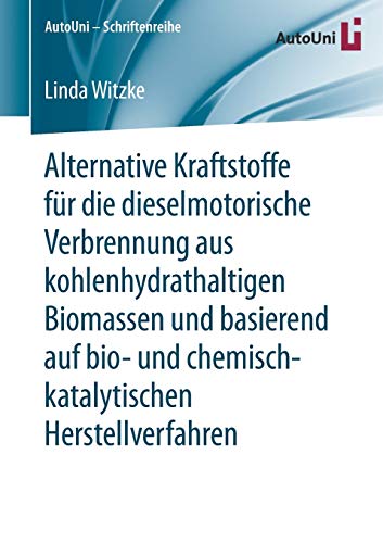 Alternative Kraftstoffe für die dieselmotorische Verbrennung aus kohlenhydrathaltigen Biomassen und basierend auf bio- und chemisch-katalytischen Herstellverfahren (AutoUni – Schriftenreihe, Band 100)