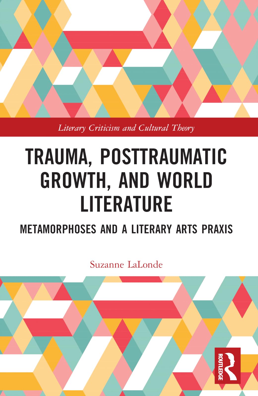 Trauma, Posttraumatic Growth, and World Literature: Metamorphoses and a Literary Arts Praxis (Literary Criticism and Cultural Theory)