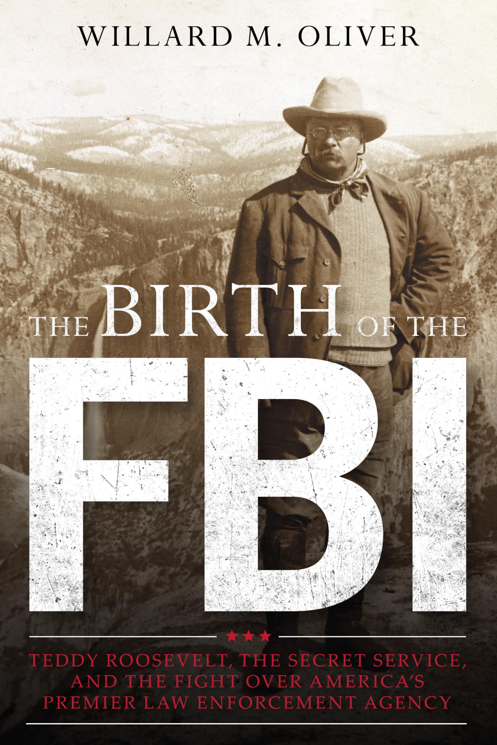 The Birth of the FBI: Teddy Roosevelt, the Secret Service, and the Fight Over America's Premier Law Enforcement Agency