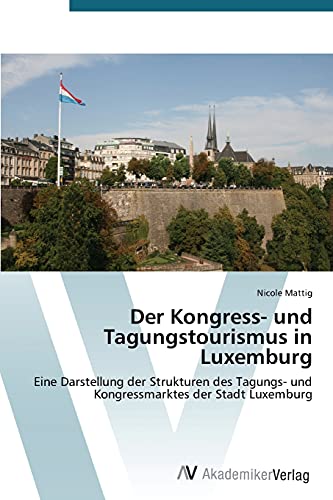 Der Kongress- und Tagungstourismus in Luxemburg: Eine Darstellung der Strukturen des Tagungs- und Kongressmarktes der Stadt Luxemburg