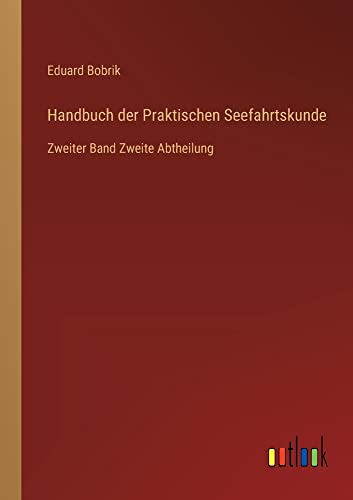 Handbuch der Praktischen Seefahrtskunde: Zweiter Band Zweite Abtheilung