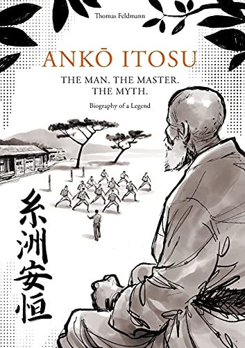 Thomas Feldmann AnkŌ Itosu. The Man. The Master. The Myth., Biography Of A Legend