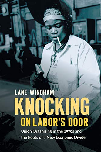 Knocking on Labor's Door: Union Organizing in the 1970s and the Roots of a New Economic Divide (Justice, Power, and Politics)