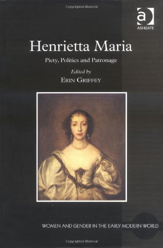 Henrietta Maria: Piety, Politics and Patronage (Women and Gender in the Early Modern World)