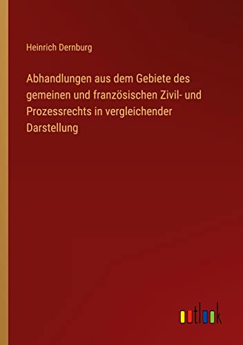 Abhandlungen aus dem Gebiete des gemeinen und französischen Zivil- und Prozessrechts in vergleichender Darstellung