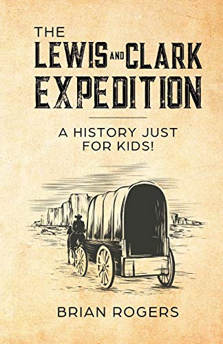 The Lewis and Clark Expedition: A History Just For Kids! (History for Kids, Band 1)