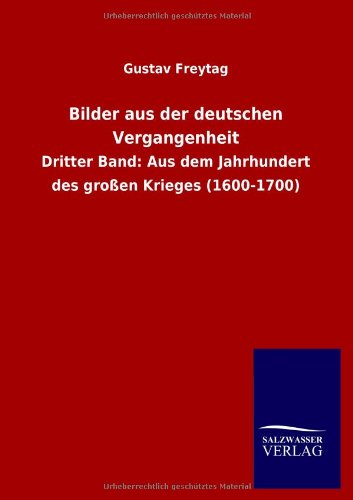 Bilder aus der deutschen Vergangenheit: Dritter Band: Aus dem Jahrhundert des großen Krieges (1600-1700)