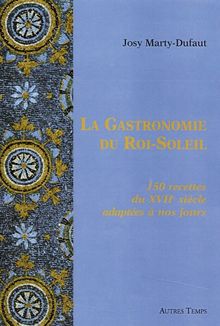 La gastronomie du Roi-Soleil : 150 recettes du XVIIe siècle adaptées à nos jours