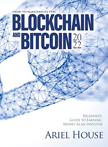 HOW TO SUCCEED IN THE BLOCKCHAIN AND BITCOIN 2022: Beginner's Guide to Earning Money as an Investor