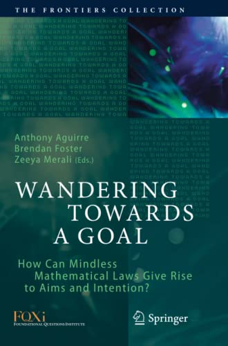 Anthony Aguirre Wandering Towards A Goal, How Can Mindless Mathematical Laws Give Rise To Aims And Intention? (The Frontiers Collection)