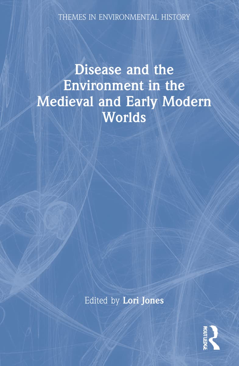 Disease and the Environment in the Medieval and Early Modern Worlds (Themes in Environmental History)