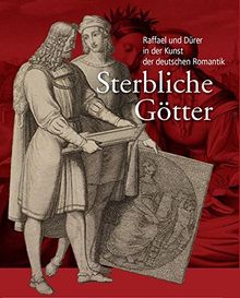 Sterbliche Götter: Raffael und Dürer in der Kunst der deutschen Romantik