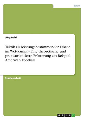 Taktik als leistungsbestimmender Faktor im Wettkampf - Eine theoretische und praxisorientierte Erörterung am Beispiel American Football