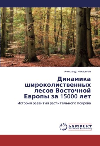 Dinamika shirokolistvennykh lesov Vostochnoy Evropy za 15000 let: Istoriya razvitiya rastitel'nogo pokrova: Istoriq razwitiq rastitel'nogo pokrowa