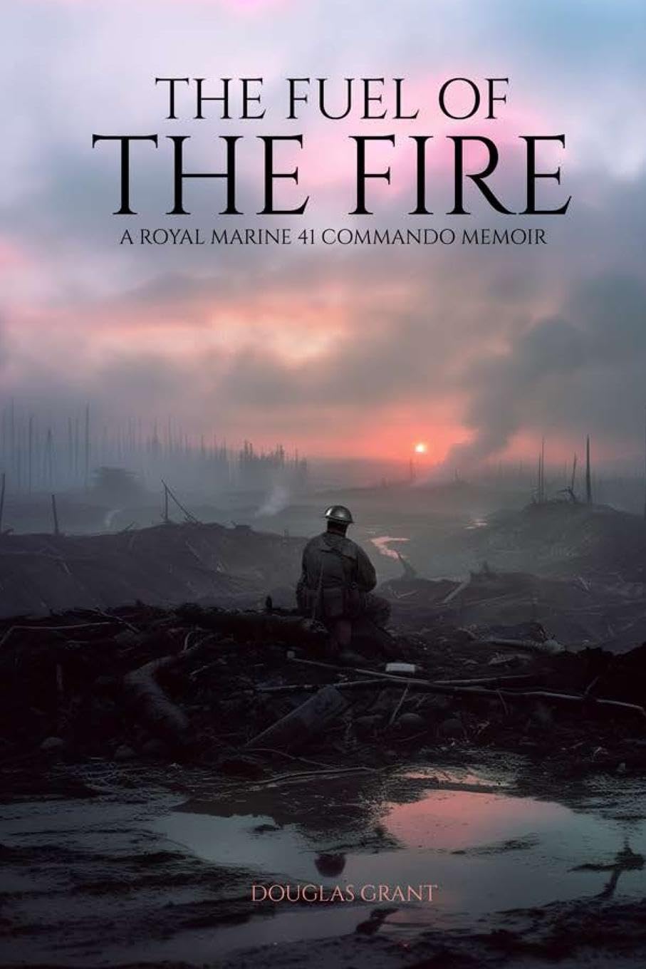 THE FUEL OF THE FIRE: A Royal Marine 41 Commando Memoir
