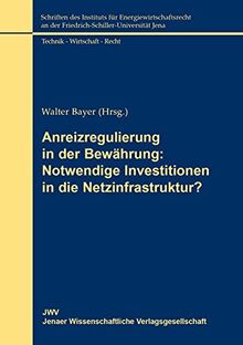 Anreizregulierung in der Bewährung: Notwendige Investitionen in die Netzinfrastruktur?: Tagungsband der Dornburger Energiegespräche - Jahressymposium ... an der Friedrich-Schiller-Universität Jena)