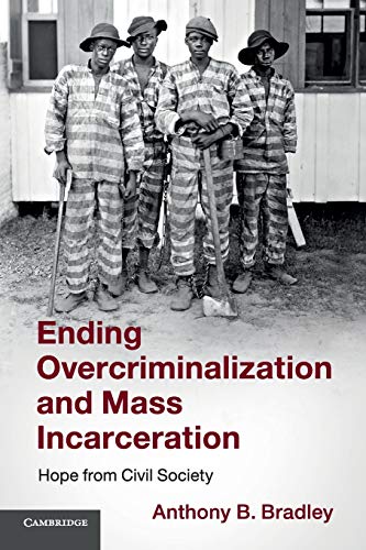 Bradley, Anthony B. Ending Overcriminalization And Mass Incarceration, Hope From Civil Society
