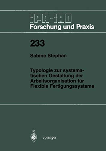 Typologie zur systematischen Gestaltung der Arbeitsorganisation für Flexible Fertigungssysteme (Ipa-Iao - Forschung und Praxis) (German Edition) (IPA-IAO - Forschung und Praxis, 233, Band 233)