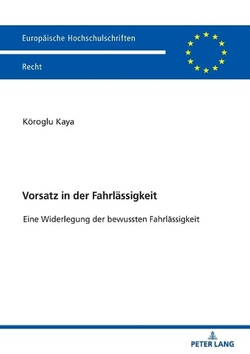 Vorsatz in der Fahrlässigkeit: Eine Widerlegung der bewussten Fahrlässigkeit (Europäische Hochschulschriften Recht, Band 6704)