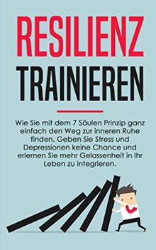 Resilienz trainieren: Wie Sie mit dem 7 Säulen Prinzip ganz einfach den Weg zur inneren Ruhe finden. Geben Sie Stress und Depressionen keine Chance.