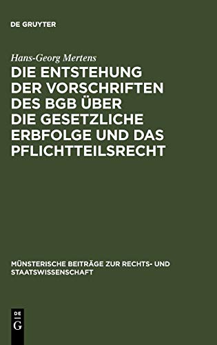 Die Entstehung der Vorschriften des BGB über die gesetzliche Erbfolge und das Pflichtteilsrecht (Münsterische Beiträge zur Rechts- und Staatswissenschaft, 16, Band 16)