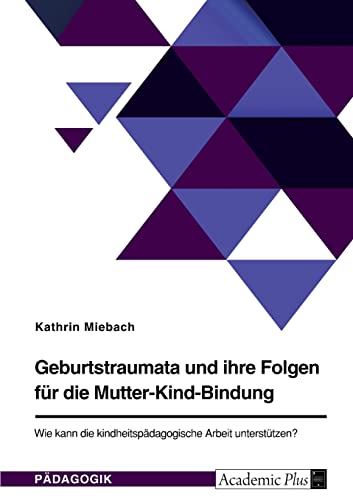 Geburtstraumata und ihre Folgen für die Mutter-Kind-Bindung. Wie kann die kindheitspädagogische Arbeit unterstützen?