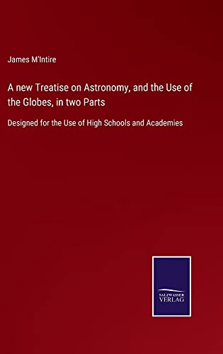 A new Treatise on Astronomy, and the Use of the Globes, in two Parts: Designed for the Use of High Schools and Academies