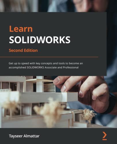 Learn SOLIDWORKS: Get up to speed with key concepts and tools to become an accomplished SOLIDWORKS Associate and Professional, 2nd Edition