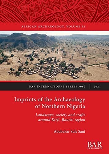 Imprints of the Archaeology of Northern Nigeria: Landscape, society and crafts around Kirfi, Bauchi region (British Archaeological Reports International Series)